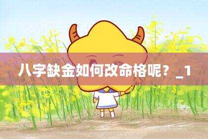 八字缺金如何改命格呢？_1