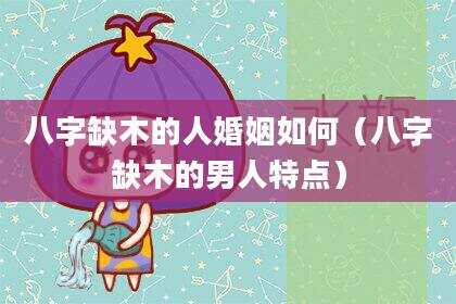 八字缺木的人婚姻如何（八字缺木的男人特点）