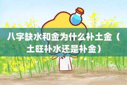 八字缺水和金为什么补土金（土旺补水还是补金）