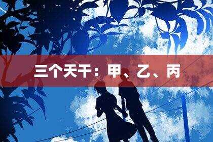 三个天干：甲、乙、丙