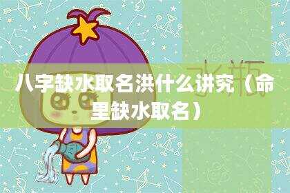 八字缺水取名洪什么讲究（命里缺水取名）