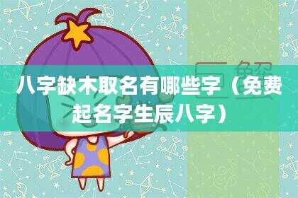 八字缺木取名有哪些字（免费起名字生辰八字）