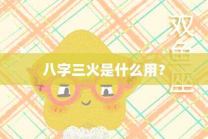 八字三火是什么用？
