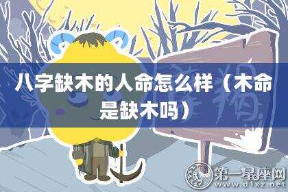 八字缺木的人命怎么样（木命是缺木吗）