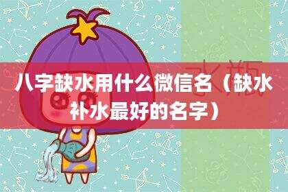 八字缺水用什么微信名（缺水补水最好的名字）