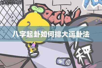八字起卦如何排大运卦法