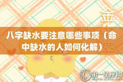 八字缺水要注意哪些事项（命中缺水的人如何化解）