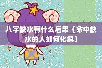 八字缺水有什么后果（命中缺水的人如何化解）