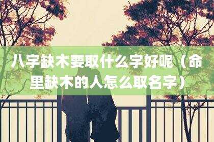 八字缺木要取什么字好呢（命里缺木的人怎么取名字）