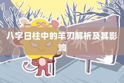 八字日柱中的羊刃解析及其影响