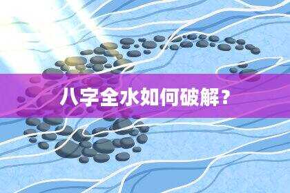 八字全水如何破解？