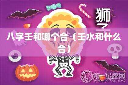 八字壬和哪个合（壬水和什么合）