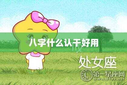 八字什么认干好用