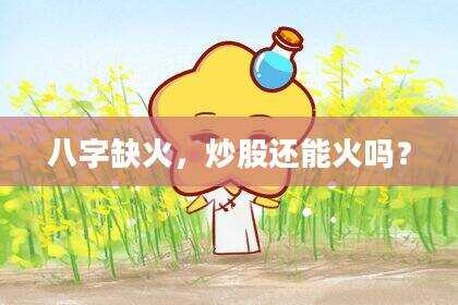 八字缺火，炒股还能火吗？