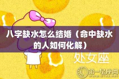 八字缺水怎么结婚（命中缺水的人如何化解）