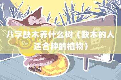 八字缺木养什么树（缺木的人适合种的植物）