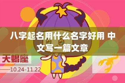 八字起名用什么名字好用 中文写一篇文章