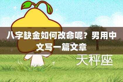 八字缺金如何改命呢？男用中文写一篇文章
