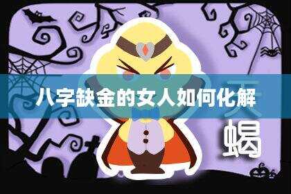 八字缺金的女人如何化解