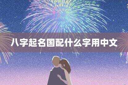 八字起名国配什么字用中文
