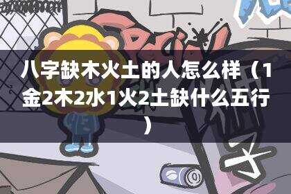 八字缺木火土的人怎么样（1金2木2水1火2土缺什么五行）