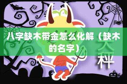 八字缺木带金怎么化解（缺木的名字）