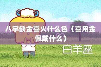 八字缺金喜火什么色（喜用金佩戴什么）