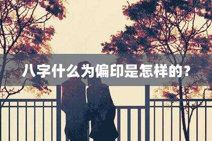 八字什么为偏印是怎样的？