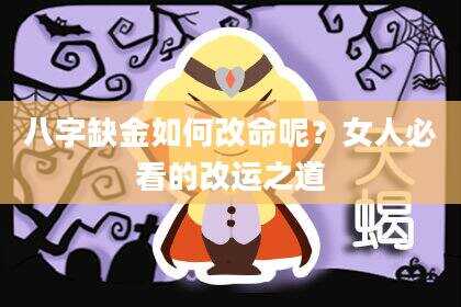 八字缺金如何改命呢？女人必看的改运之道