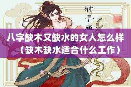 八字缺木又缺水的女人怎么样（缺木缺水适合什么工作）