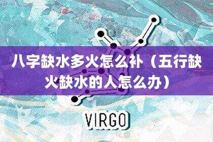 八字缺水多火怎么补（五行缺火缺水的人怎么办）