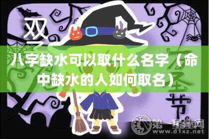八字缺水可以取什么名字（命中缺水的人如何取名）