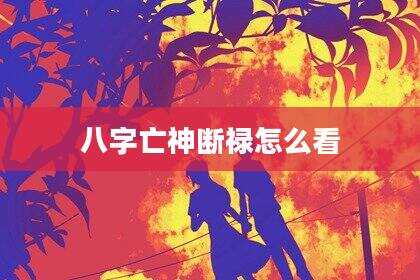 八字亡神断禄怎么看