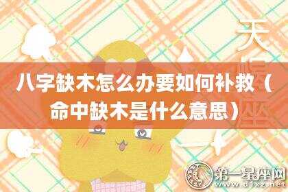 八字缺木怎么办要如何补救（命中缺木是什么意思）