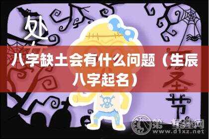 八字缺土会有什么问题（生辰八字起名）