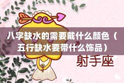 八字缺水的需要戴什么颜色（五行缺水要带什么饰品）