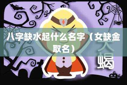 八字缺水起什么名字（女缺金取名）