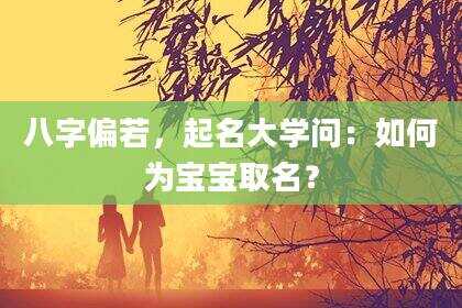 八字偏若，起名大学问：如何为宝宝取名？