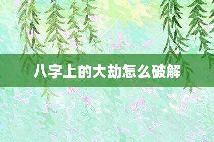 八字上的大劫怎么破解