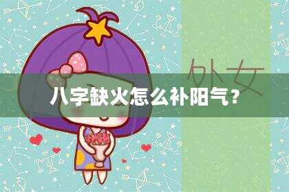八字缺火怎么补阳气？