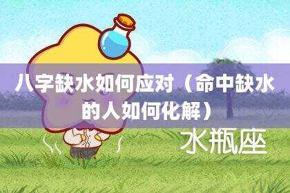 八字缺水如何应对（命中缺水的人如何化解）
