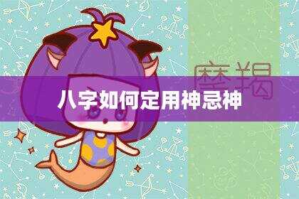 八字如何定用神忌神