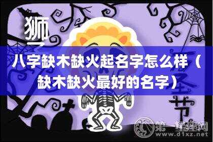 八字缺木缺火起名字怎么样（缺木缺火最好的名字）