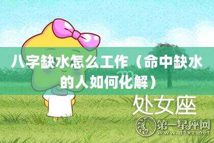 八字缺水怎么工作（命中缺水的人如何化解）