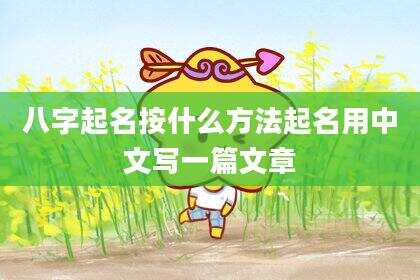 八字起名按什么方法起名用中文写一篇文章