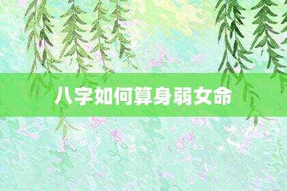 八字如何算身弱女命