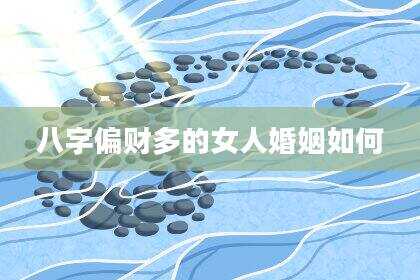 八字偏财多的女人婚姻如何