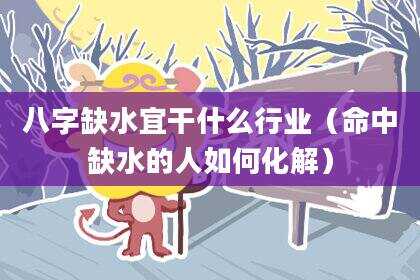 八字缺水宜干什么行业（命中缺水的人如何化解）
