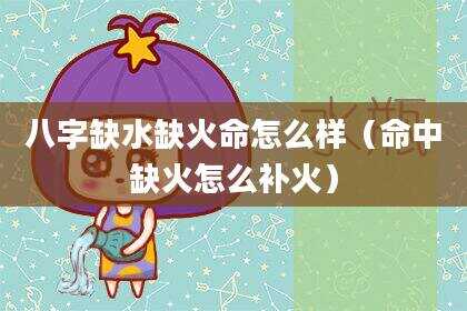 八字缺水缺火命怎么样（命中缺火怎么补火）