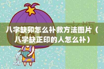 八字缺卯怎么补救方法图片（八字缺正印的人怎么补）